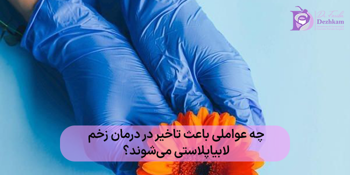 چه عواملی باعث تاخیر در درمان زخم لابیاپلاستی میشوند؟
