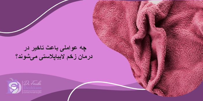 چه عواملی باعث تاخیر در درمان زخم لابیاپلاستی میشوند؟