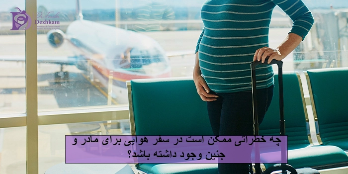 چه خطراتی ممکن است در سفر هوایی برای مادر و جنین وجود داشته باشد؟